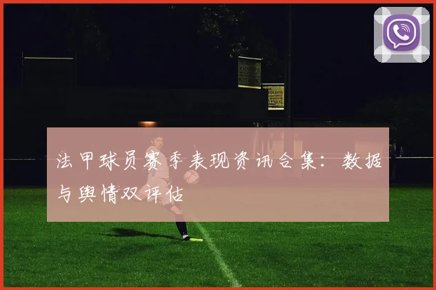 法甲球员赛季表现资讯合集：数据与舆情双评估