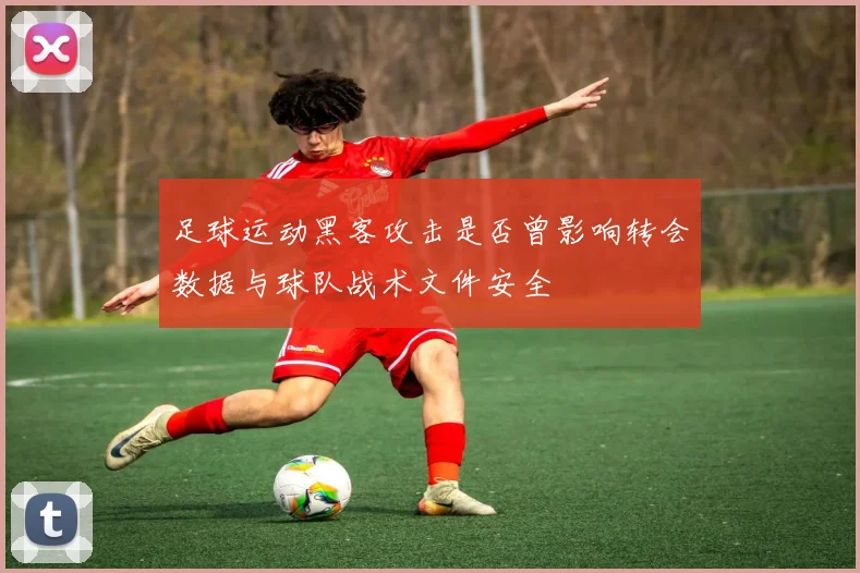 足球运动黑客攻击是否曾影响转会数据与球队战术文件安全