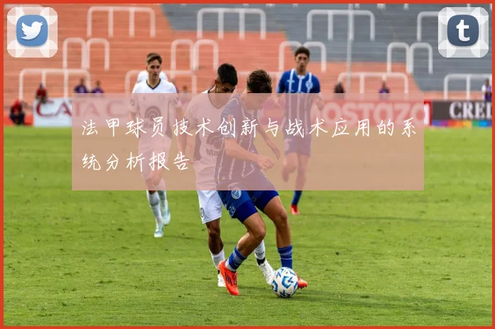 法甲球员技术创新与战术应用的系统分析报告