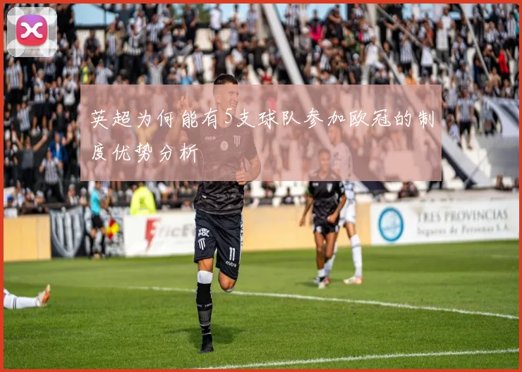 英超为何能有5支球队参加欧冠的制度优势分析