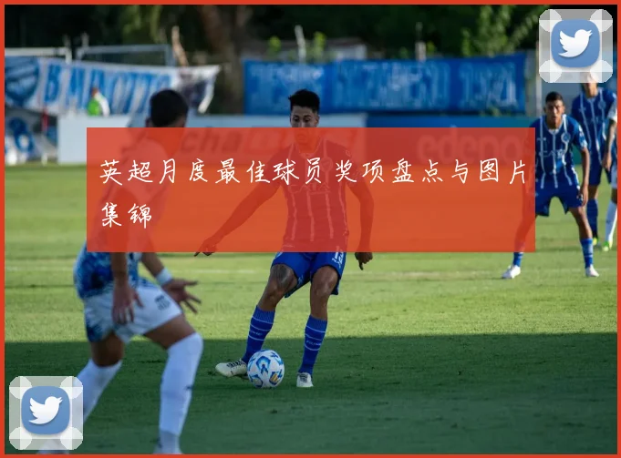 英超月度最佳球员奖项盘点与图片集锦