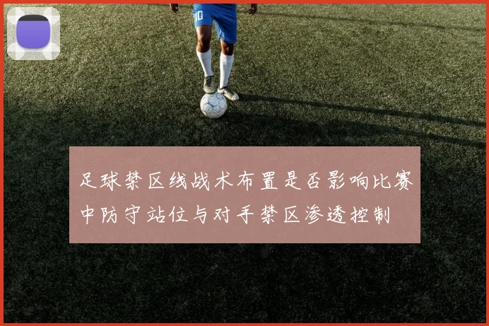 足球禁区线战术布置是否影响比赛中防守站位与对手禁区渗透控制