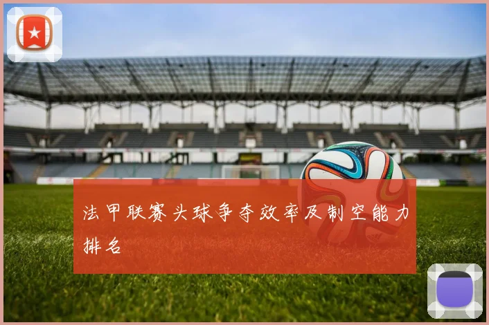 法甲联赛头球争夺效率及制空能力排名