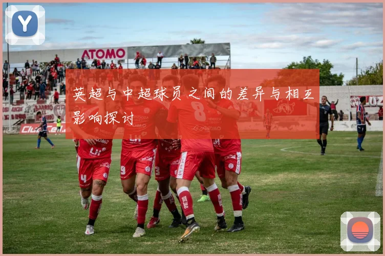 英超与中超球员之间的差异与相互影响探讨