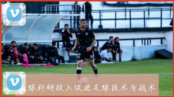 足球科研投入促进足球技术与战术的科学发展