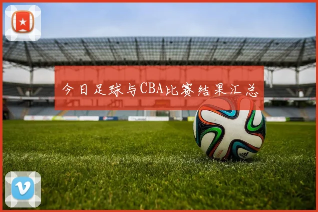 今日足球与CBA比赛结果汇总