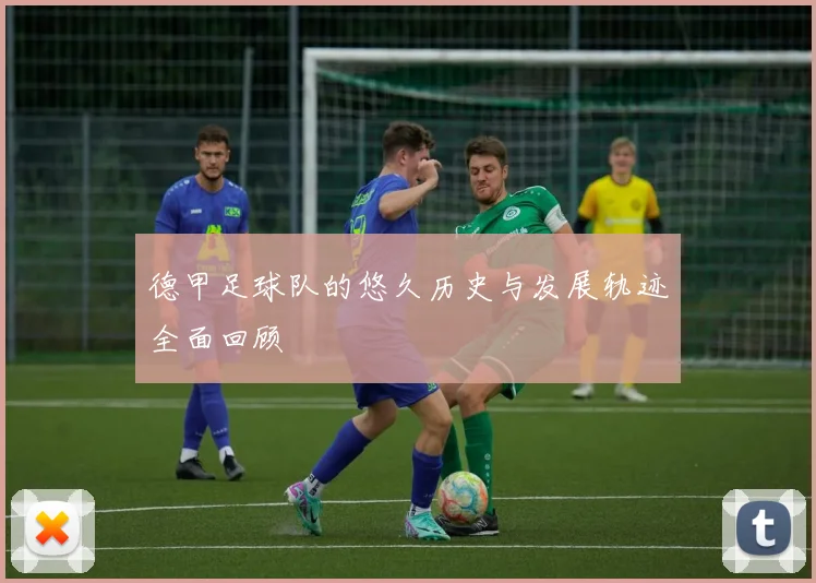 德甲足球队的悠久历史与发展轨迹全面回顾